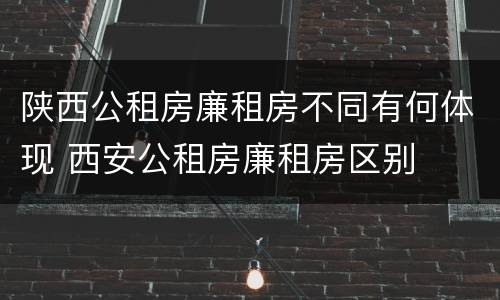 陕西公租房廉租房不同有何体现 西安公租房廉租房区别
