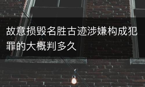 故意损毁名胜古迹涉嫌构成犯罪的大概判多久