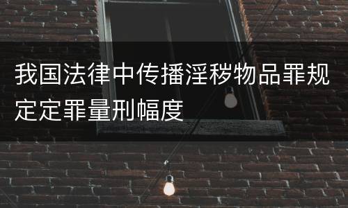 我国法律中传播淫秽物品罪规定定罪量刑幅度