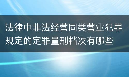 法律中非法经营同类营业犯罪规定的定罪量刑档次有哪些
