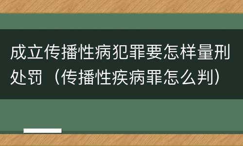 成立传播性病犯罪要怎样量刑处罚（传播性疾病罪怎么判）