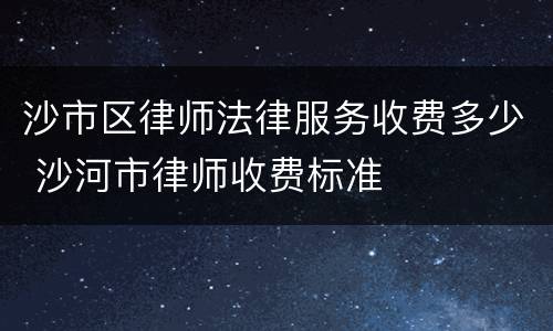 沙市区律师法律服务收费多少 沙河市律师收费标准