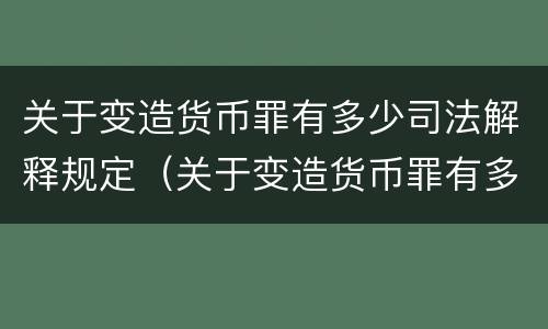 关于变造货币罪有多少司法解释规定（关于变造货币罪有多少司法解释规定）