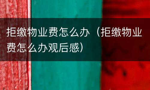 拒缴物业费怎么办（拒缴物业费怎么办观后感）