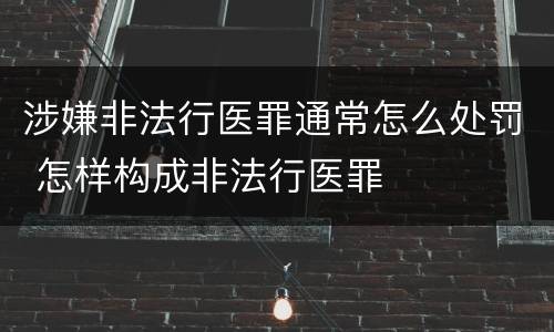 涉嫌非法行医罪通常怎么处罚 怎样构成非法行医罪