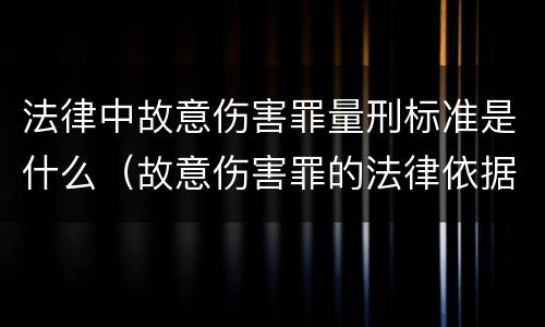 法律中故意伤害罪量刑标准是什么（故意伤害罪的法律依据）