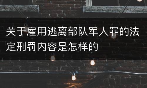 关于雇用逃离部队军人罪的法定刑罚内容是怎样的