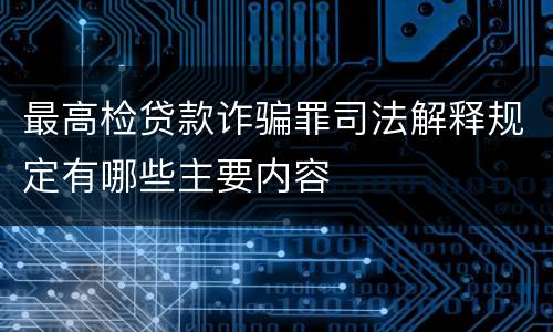 最高检贷款诈骗罪司法解释规定有哪些主要内容