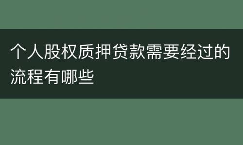 个人股权质押贷款需要经过的流程有哪些