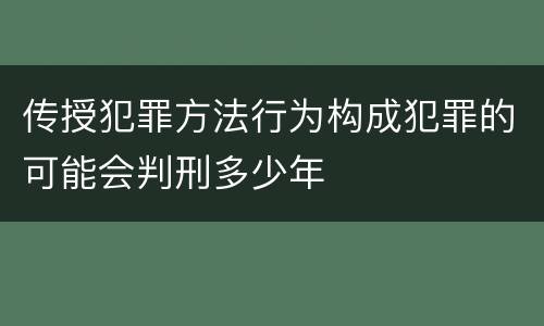 传授犯罪方法行为构成犯罪的可能会判刑多少年