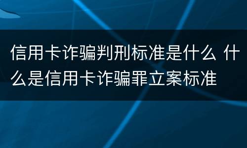 信用卡诈骗判刑标准是什么 什么是信用卡诈骗罪立案标准