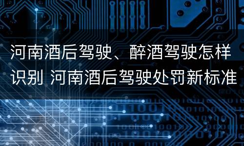 河南酒后驾驶、醉酒驾驶怎样识别 河南酒后驾驶处罚新标准