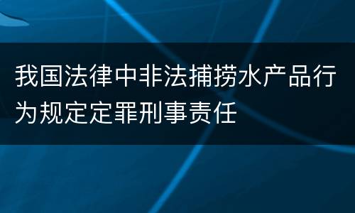 我国法律中非法捕捞水产品行为规定定罪刑事责任