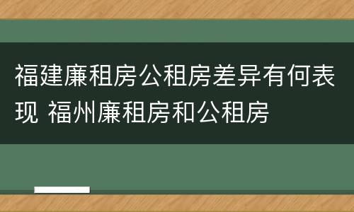 福建廉租房公租房差异有何表现 福州廉租房和公租房