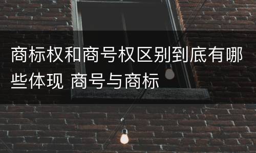 商标权和商号权区别到底有哪些体现 商号与商标