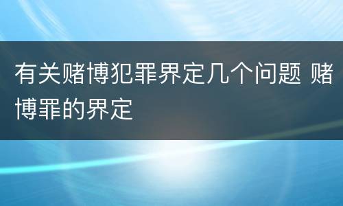 有关赌博犯罪界定几个问题 赌博罪的界定