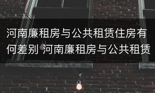 河南廉租房与公共租赁住房有何差别 河南廉租房与公共租赁住房有何差别呢