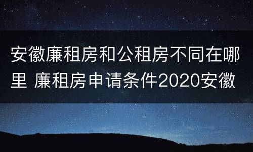 安徽廉租房和公租房不同在哪里 廉租房申请条件2020安徽