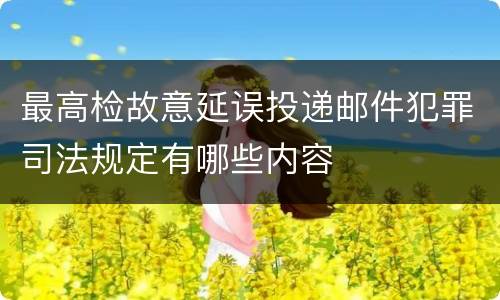 最高检故意延误投递邮件犯罪司法规定有哪些内容