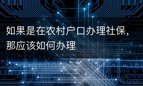 如果是在农村户口办理社保,那应该如何办理
