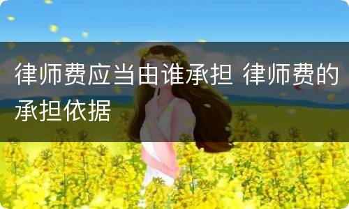 律师费应当由谁承担 律师费的承担依据