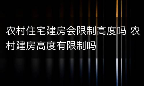 农村住宅建房会限制高度吗 农村建房高度有限制吗