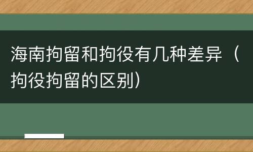 海南拘留和拘役有几种差异（拘役拘留的区别）