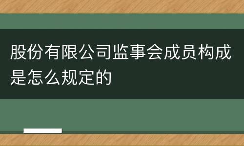 股份有限公司监事会成员构成是怎么规定的