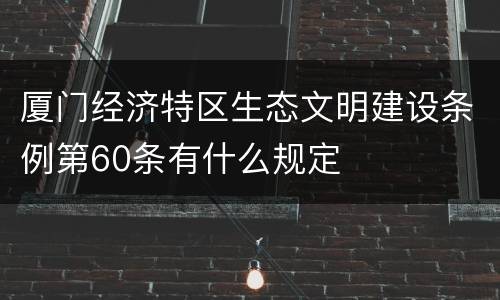 厦门经济特区生态文明建设条例第60条有什么规定