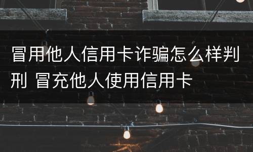 冒用他人信用卡诈骗怎么样判刑 冒充他人使用信用卡