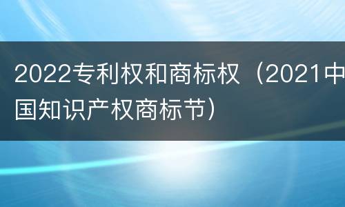 2022专利权和商标权（2021中国知识产权商标节）