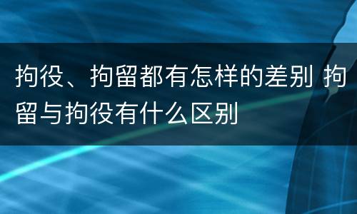 拘役、拘留都有怎样的差别 拘留与拘役有什么区别