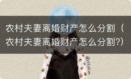 农村夫妻离婚财产怎么分割（农村夫妻离婚财产怎么分割?）
