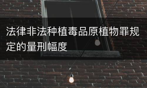 法律非法种植毒品原植物罪规定的量刑幅度