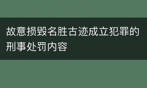 故意损毁名胜古迹成立犯罪的刑事处罚内容