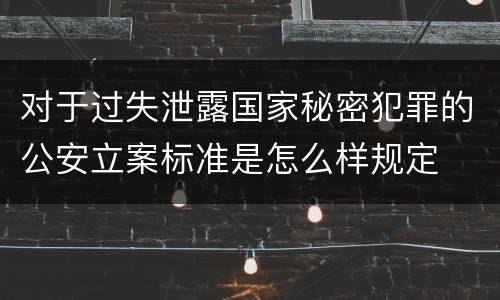 对于过失泄露国家秘密犯罪的公安立案标准是怎么样规定