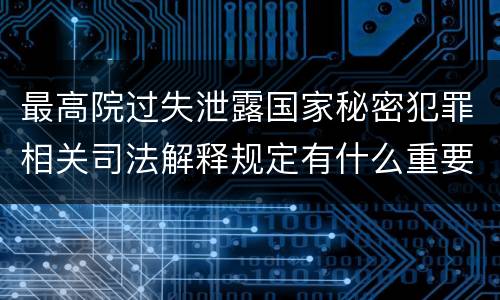 最高院过失泄露国家秘密犯罪相关司法解释规定有什么重要内容