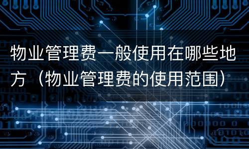 物业管理费一般使用在哪些地方（物业管理费的使用范围）