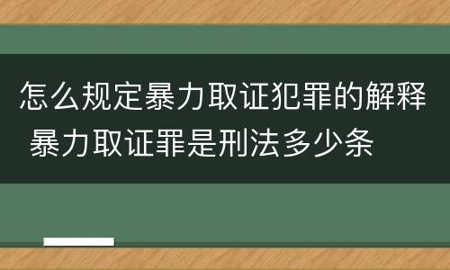 怎么规定暴力取证犯罪的解释 暴力取证罪是刑法多少条