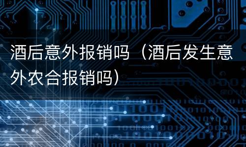 酒后意外报销吗（酒后发生意外农合报销吗）