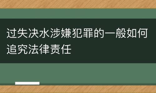 过失决水涉嫌犯罪的一般如何追究法律责任