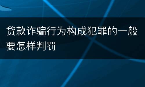 贷款诈骗行为构成犯罪的一般要怎样判罚