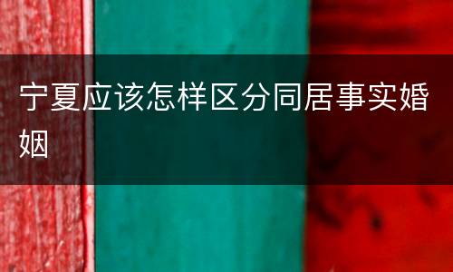 宁夏应该怎样区分同居事实婚姻