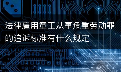 法律雇用童工从事危重劳动罪的追诉标准有什么规定