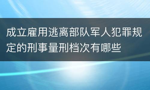 成立雇用逃离部队军人犯罪规定的刑事量刑档次有哪些