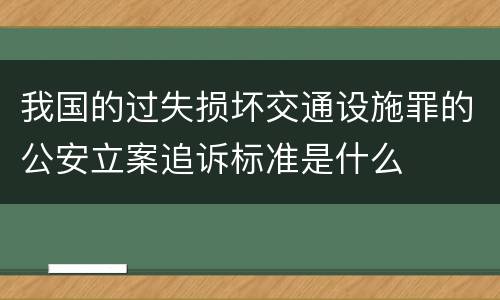 我国的过失损坏交通设施罪的公安立案追诉标准是什么