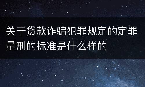 关于贷款诈骗犯罪规定的定罪量刑的标准是什么样的