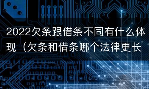 2022欠条跟借条不同有什么体现（欠条和借条哪个法律更长）