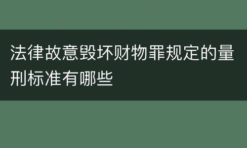 法律故意毁坏财物罪规定的量刑标准有哪些