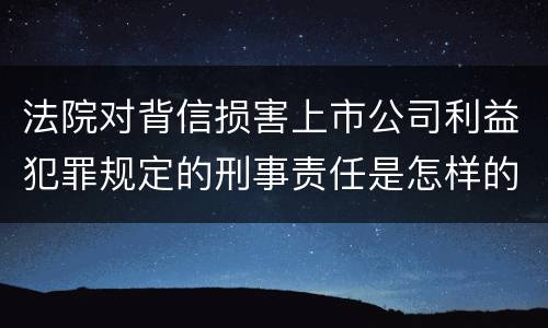 法院对背信损害上市公司利益犯罪规定的刑事责任是怎样的